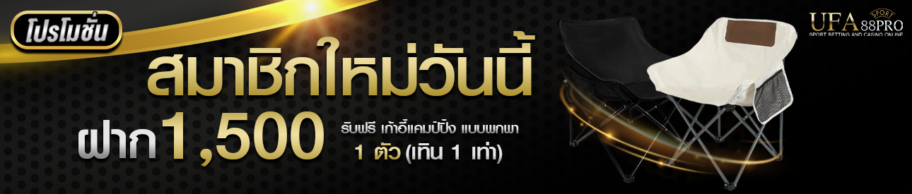 โปรโมชั่นฝาก 1,500 รับฟรีเก้าอี้แคมป์ปิ้ง 1 ตัว